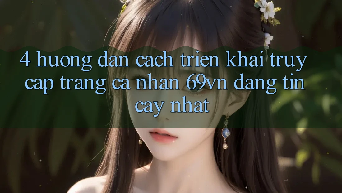 4. Hướng Dẫn Cách triển khai Truy cập trang cá nhân 69vn Đáng tin cậy Nhất 4. Hướng Dẫn Cách triển khai Truy cập trang cá nhân 69vn Đáng tin cậy Nhất