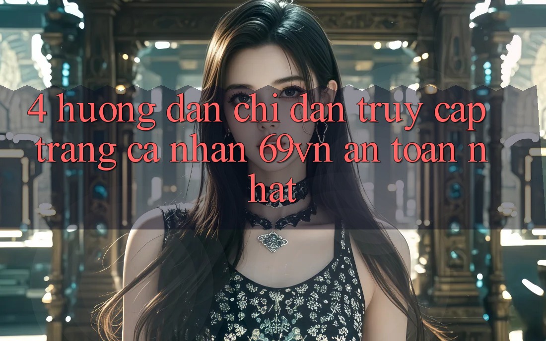 4. Hướng Dẫn Chỉ dẫn Truy cập trang cá nhân 69vn An Toàn Nhất 4. Hướng Dẫn Chỉ dẫn Truy cập trang cá nhân 69vn An Toàn Nhất