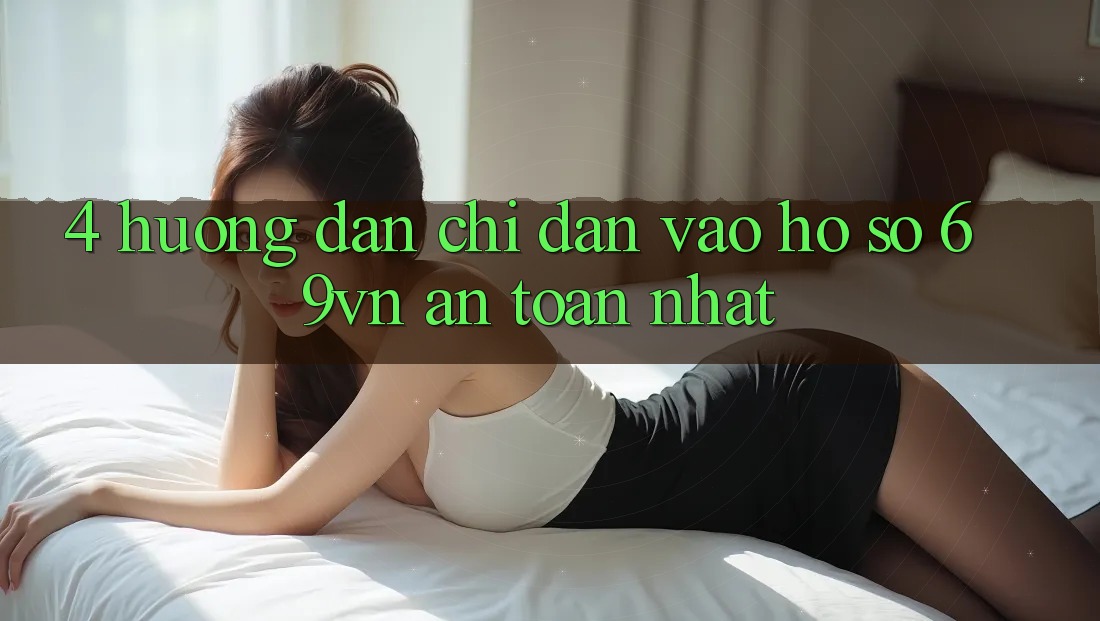 4. Hướng Dẫn Chỉ dẫn Vào hồ sơ 69vn An Toàn Nhất 4. Hướng Dẫn Chỉ dẫn Vào hồ sơ 69vn An Toàn Nhất