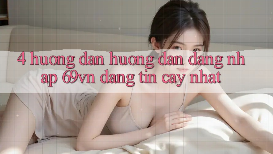 4. Hướng Dẫn Hướng dẫn Đăng Nhập 69vn Đáng tin cậy Nhất
