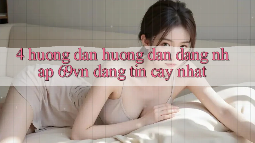 4. Hướng Dẫn Hướng dẫn Đăng Nhập 69vn Đáng tin cậy Nhất 4. Hướng Dẫn Hướng dẫn Đăng Nhập 69vn Đáng tin cậy Nhất