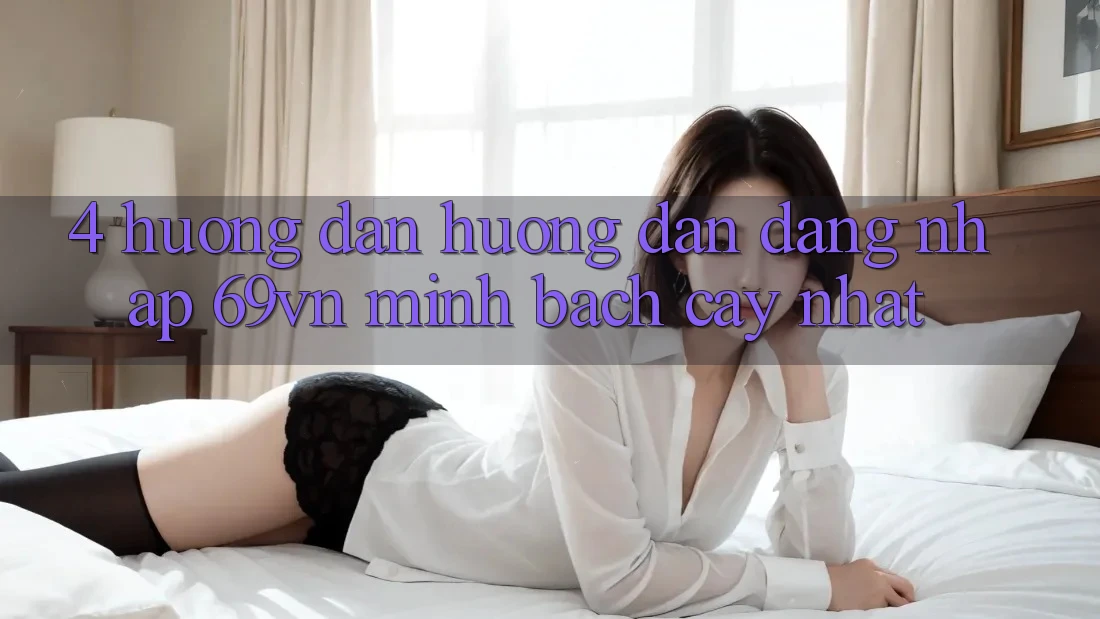 4. Hướng Dẫn Hướng dẫn Đăng Nhập 69vn Minh bạch cậy Nhất 4. Hướng Dẫn Hướng dẫn Đăng Nhập 69vn Minh bạch cậy Nhất