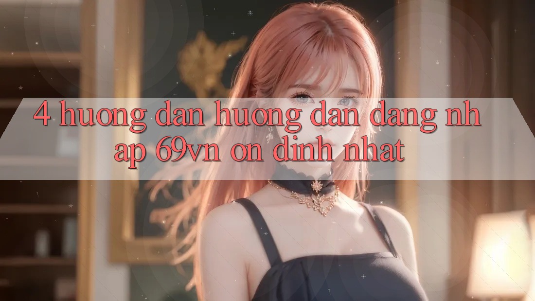 4. Hướng Dẫn Hướng dẫn Đăng Nhập 69vn Ổn định Nhất 4. Hướng Dẫn Hướng dẫn Đăng Nhập 69vn Ổn định Nhất