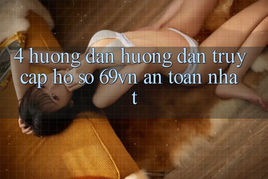 4. Hướng Dẫn Hướng dẫn Truy cập hồ sơ 69vn An Toàn Nhất 4. Hướng Dẫn Hướng dẫn Truy cập hồ sơ 69vn An Toàn Nhất