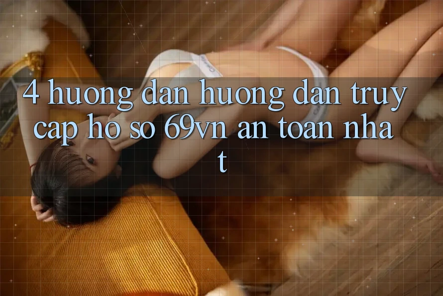4. Hướng Dẫn Hướng dẫn Truy cập hồ sơ 69vn An Toàn Nhất 4. Hướng Dẫn Hướng dẫn Truy cập hồ sơ 69vn An Toàn Nhất