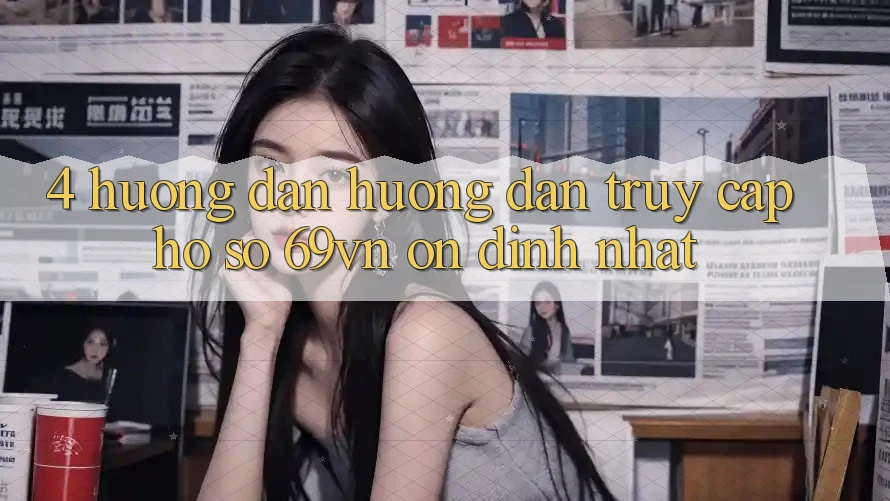 4. Hướng Dẫn Hướng dẫn Truy cập hồ sơ 69vn Ổn định Nhất 4. Hướng Dẫn Hướng dẫn Truy cập hồ sơ 69vn Ổn định Nhất