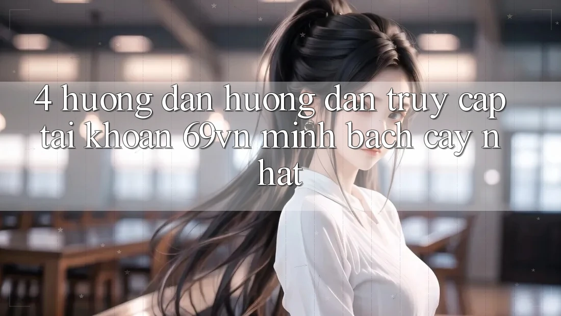 4. Hướng Dẫn Hướng dẫn Truy cập tài khoản 69vn Minh bạch cậy Nhất