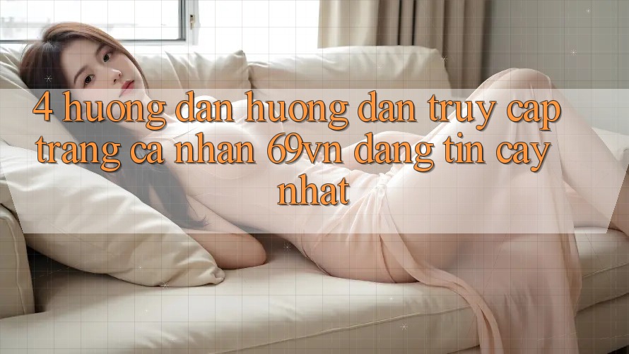 4. Hướng Dẫn Hướng dẫn Truy cập trang cá nhân 69vn Đáng tin cậy Nhất