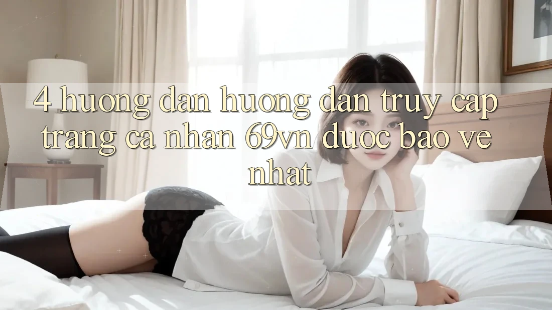 4. Hướng Dẫn Hướng dẫn Truy cập trang cá nhân 69vn Được bảo vệ Nhất 4. Hướng Dẫn Hướng dẫn Truy cập trang cá nhân 69vn Được bảo vệ Nhất