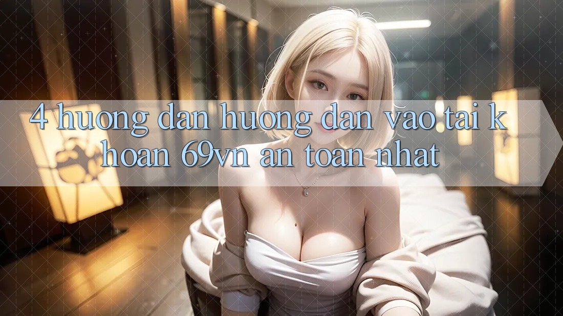 4. Hướng Dẫn Hướng dẫn Vào tài khoản 69vn An Toàn Nhất 4. Hướng Dẫn Hướng dẫn Vào tài khoản 69vn An Toàn Nhất