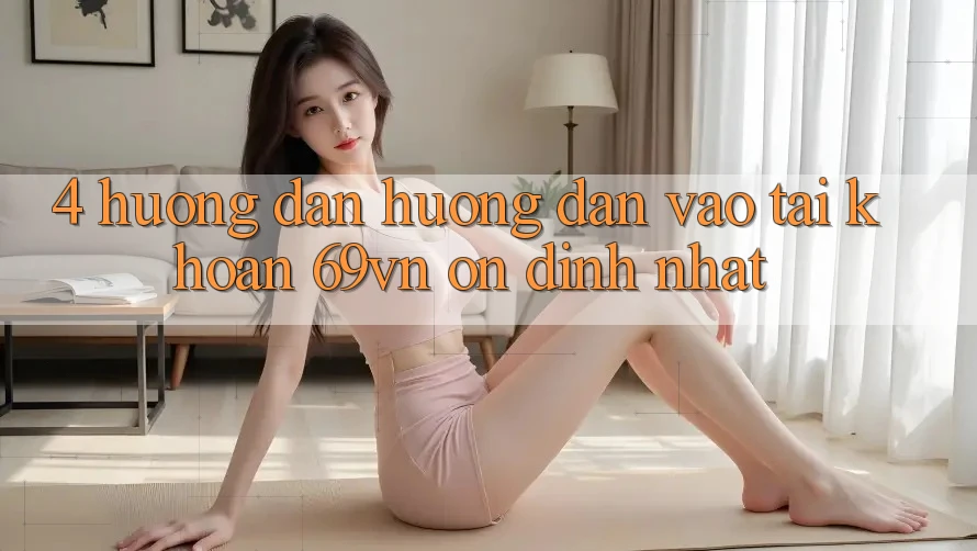 4. Hướng Dẫn Hướng dẫn Vào tài khoản 69vn Ổn định Nhất
