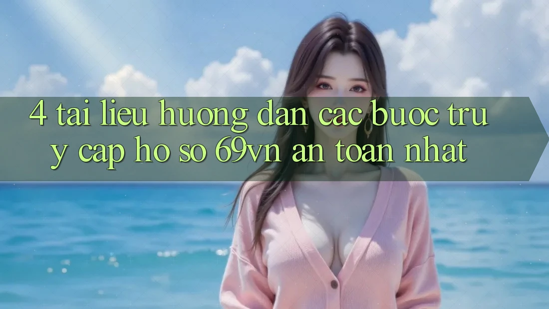 4. Tài liệu hướng dẫn Các Bước Truy cập hồ sơ 69vn An toàn Nhất 4. Tài liệu hướng dẫn Các Bước Truy cập hồ sơ 69vn An toàn Nhất