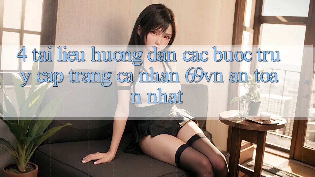 4. Tài liệu hướng dẫn Các Bước Truy cập trang cá nhân 69vn An Toàn Nhất 4. Tài liệu hướng dẫn Các Bước Truy cập trang cá nhân 69vn An Toàn Nhất