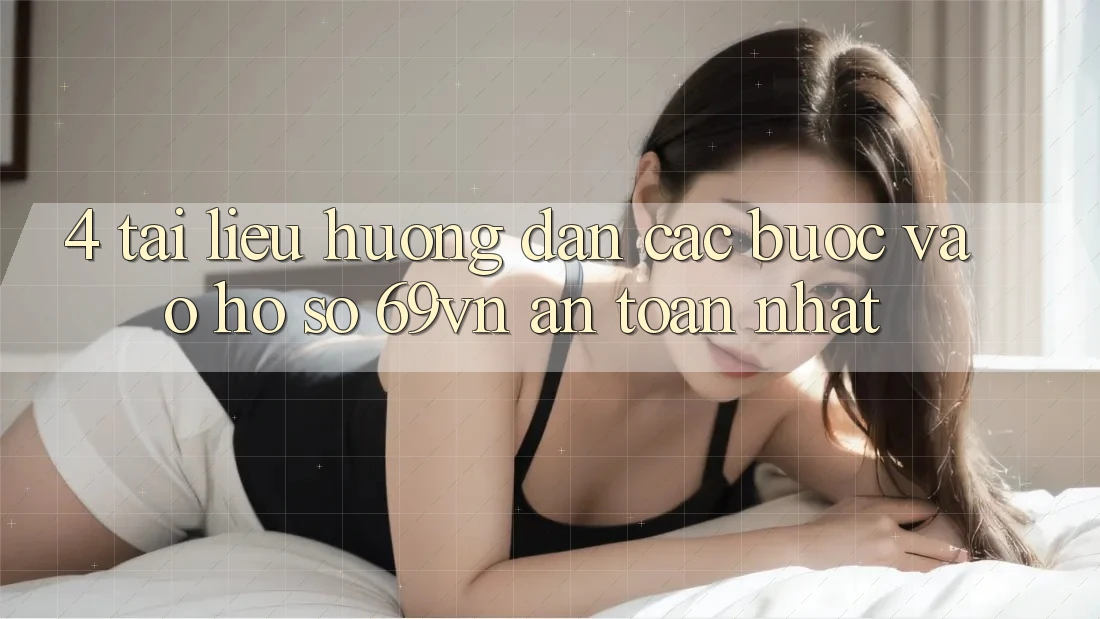 4. Tài liệu hướng dẫn Các Bước Vào hồ sơ 69vn An Toàn Nhất 4. Tài liệu hướng dẫn Các Bước Vào hồ sơ 69vn An Toàn Nhất