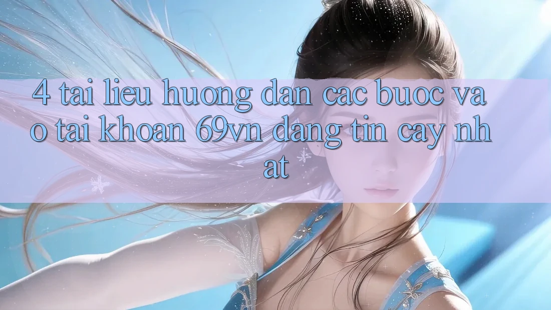 4. Tài liệu hướng dẫn Các Bước Vào tài khoản 69vn Đáng tin cậy Nhất 4. Tài liệu hướng dẫn Các Bước Vào tài khoản 69vn Đáng tin cậy Nhất