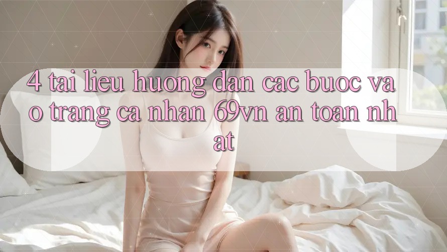 4. Tài liệu hướng dẫn Các Bước Vào trang cá nhân 69vn An Toàn Nhất 4. Tài liệu hướng dẫn Các Bước Vào trang cá nhân 69vn An Toàn Nhất