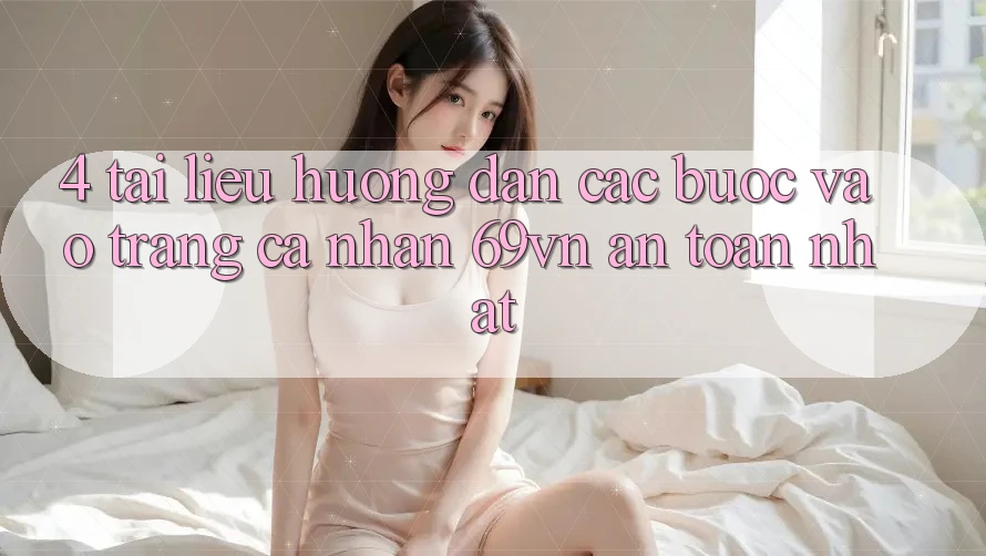 4. Tài liệu hướng dẫn Các Bước Vào trang cá nhân 69vn An Toàn Nhất 4. Tài liệu hướng dẫn Các Bước Vào trang cá nhân 69vn An Toàn Nhất