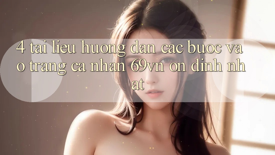 4. Tài liệu hướng dẫn Các Bước Vào trang cá nhân 69vn Ổn định Nhất 4. Tài liệu hướng dẫn Các Bước Vào trang cá nhân 69vn Ổn định Nhất