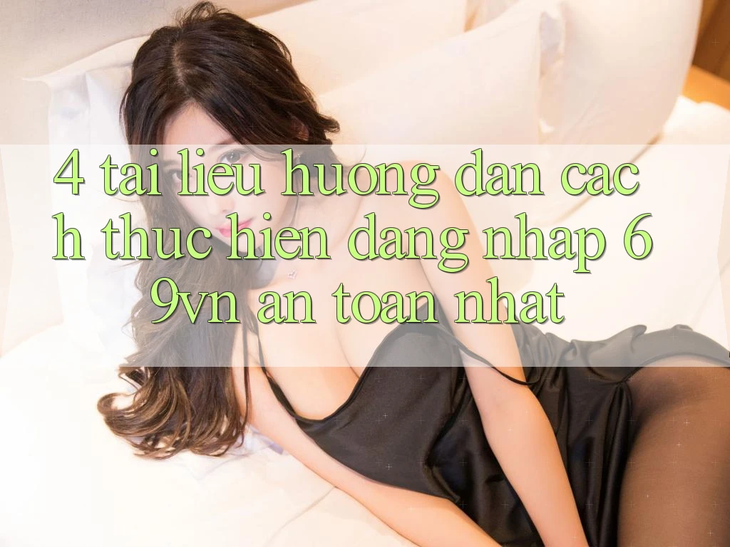 4. Tài liệu hướng dẫn Cách thực hiện Đăng Nhập 69vn An Toàn Nhất 4. Tài liệu hướng dẫn Cách thực hiện Đăng Nhập 69vn An Toàn Nhất