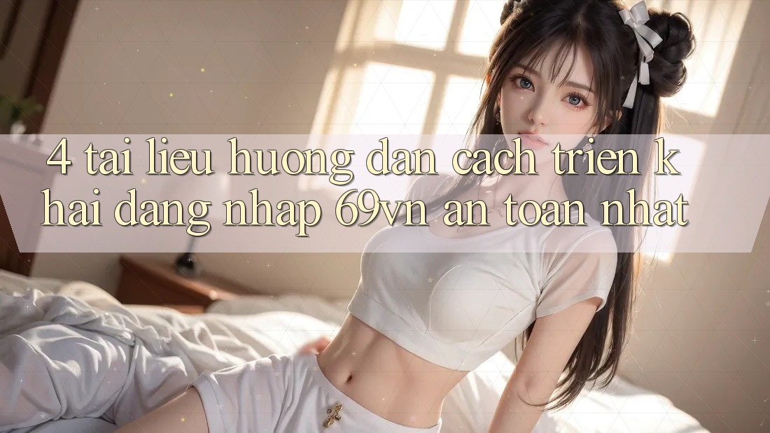 4. Tài liệu hướng dẫn Cách triển khai Đăng Nhập 69vn An Toàn Nhất 4. Tài liệu hướng dẫn Cách triển khai Đăng Nhập 69vn An Toàn Nhất