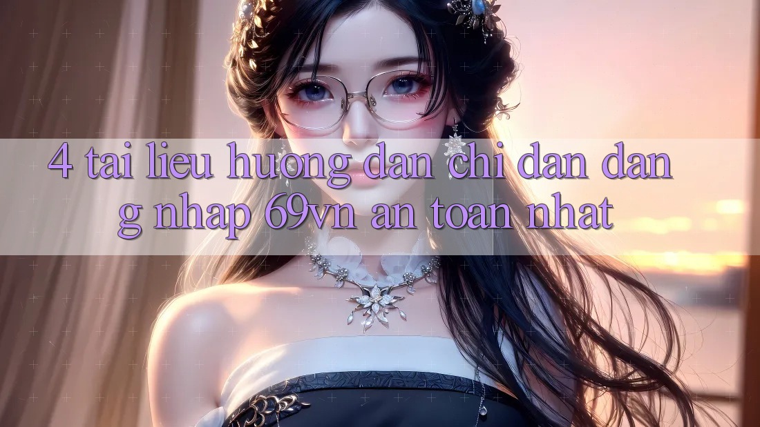 4. Tài liệu hướng dẫn Chỉ dẫn Đăng Nhập 69vn An Toàn Nhất 4. Tài liệu hướng dẫn Chỉ dẫn Đăng Nhập 69vn An Toàn Nhất