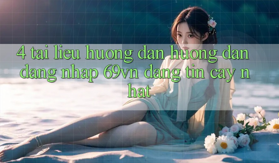4. Tài liệu hướng dẫn Hướng dẫn Đăng Nhập 69vn Đáng tin cậy Nhất 4. Tài liệu hướng dẫn Hướng dẫn Đăng Nhập 69vn Đáng tin cậy Nhất