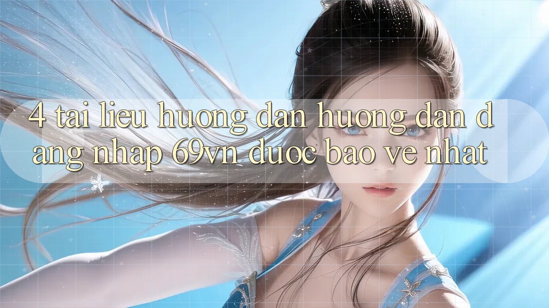 4. Tài liệu hướng dẫn Hướng dẫn Đăng Nhập 69vn Được bảo vệ Nhất 4. Tài liệu hướng dẫn Hướng dẫn Đăng Nhập 69vn Được bảo vệ Nhất