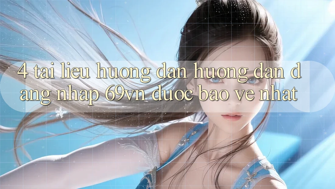4. Tài liệu hướng dẫn Hướng dẫn Đăng Nhập 69vn Được bảo vệ Nhất 4. Tài liệu hướng dẫn Hướng dẫn Đăng Nhập 69vn Được bảo vệ Nhất