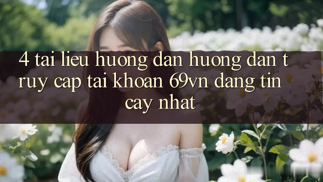 4. Tài liệu hướng dẫn Hướng dẫn Truy cập tài khoản 69vn Đáng tin cậy Nhất