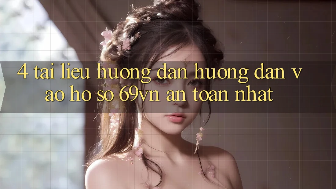 4. Tài liệu hướng dẫn Hướng dẫn Vào hồ sơ 69vn An Toàn Nhất 4. Tài liệu hướng dẫn Hướng dẫn Vào hồ sơ 69vn An Toàn Nhất