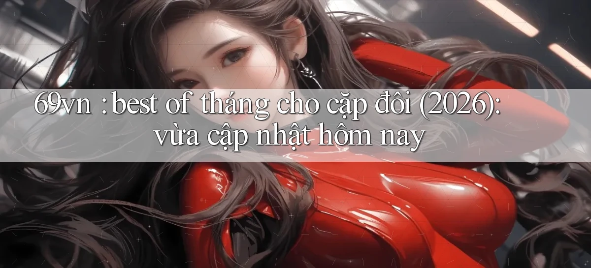 69vn best of tháng cho cặp đôi (2026) vừa cập nhật hôm nay