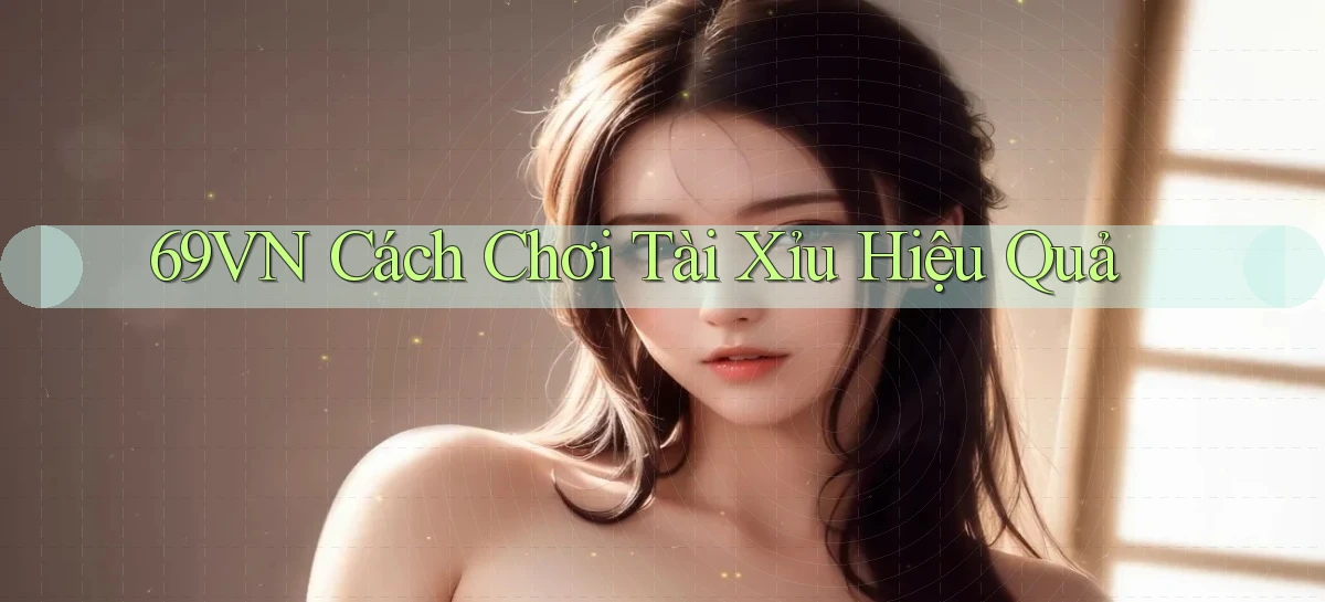 69vn  cách chơi tài xỉu hiệu quả