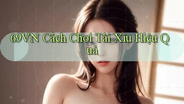 69vn  cách chơi tài xỉu hiệu quả