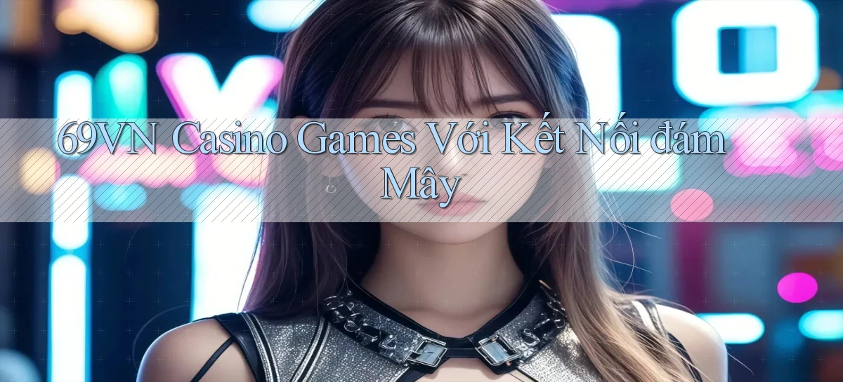 69vn  casino games với kết nối đám mây