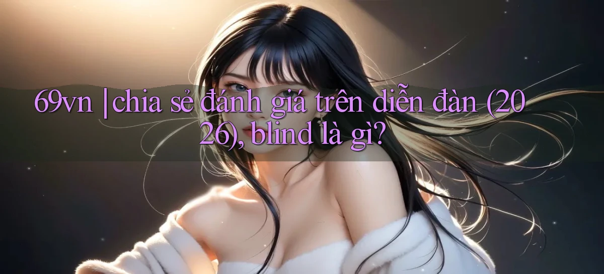 69vn chia sẻ đánh giá trên diễn đàn (2026), blind là gì