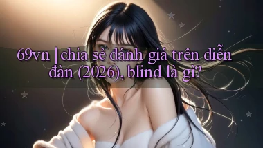 69vn chia sẻ đánh giá trên diễn đàn (2026), blind là gì