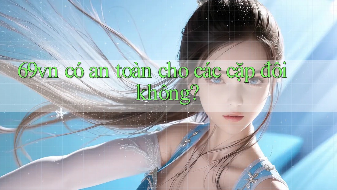 69vn có an toàn cho các cặp đôi không? 69vn có an toàn cho các cặp đôi không?