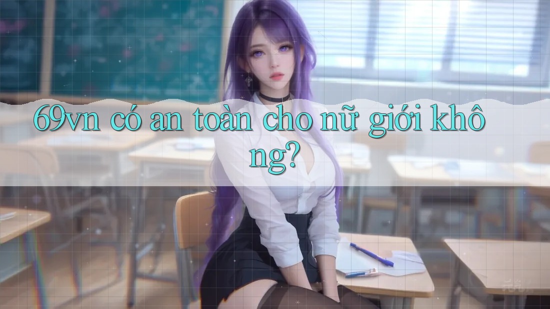 69vn có an toàn cho nữ giới không? 69vn có an toàn cho nữ giới không?