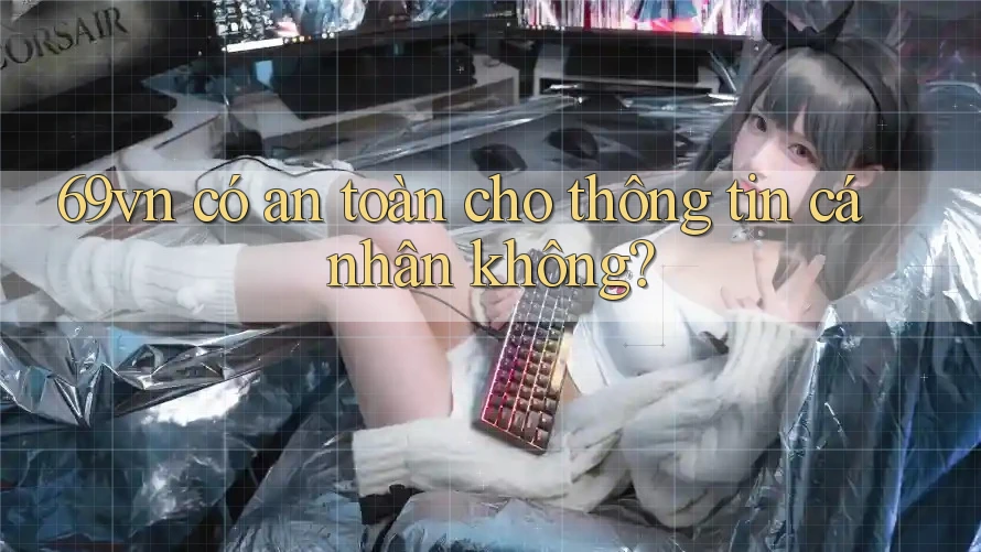 69vn có an toàn cho thông tin cá nhân không? 69vn có an toàn cho thông tin cá nhân không?