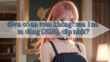 69vn có an toàn không sau 1 năm dùng (2026), cập nhật