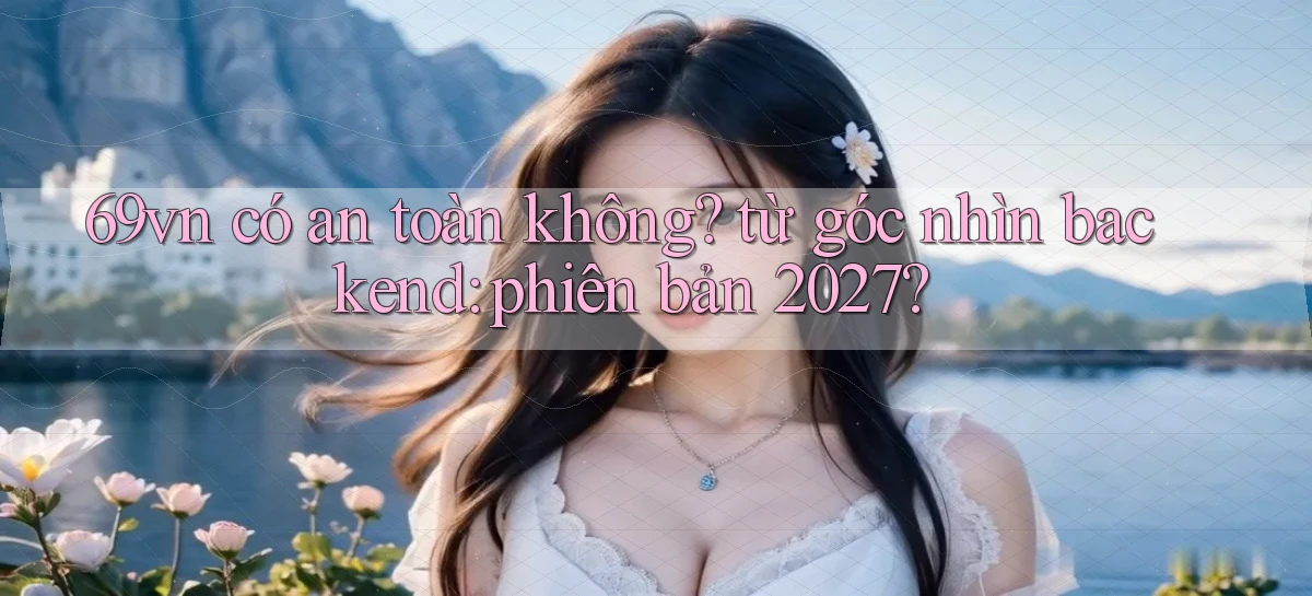 69vn có an toàn không từ góc nhìn backend phiên bản 2027