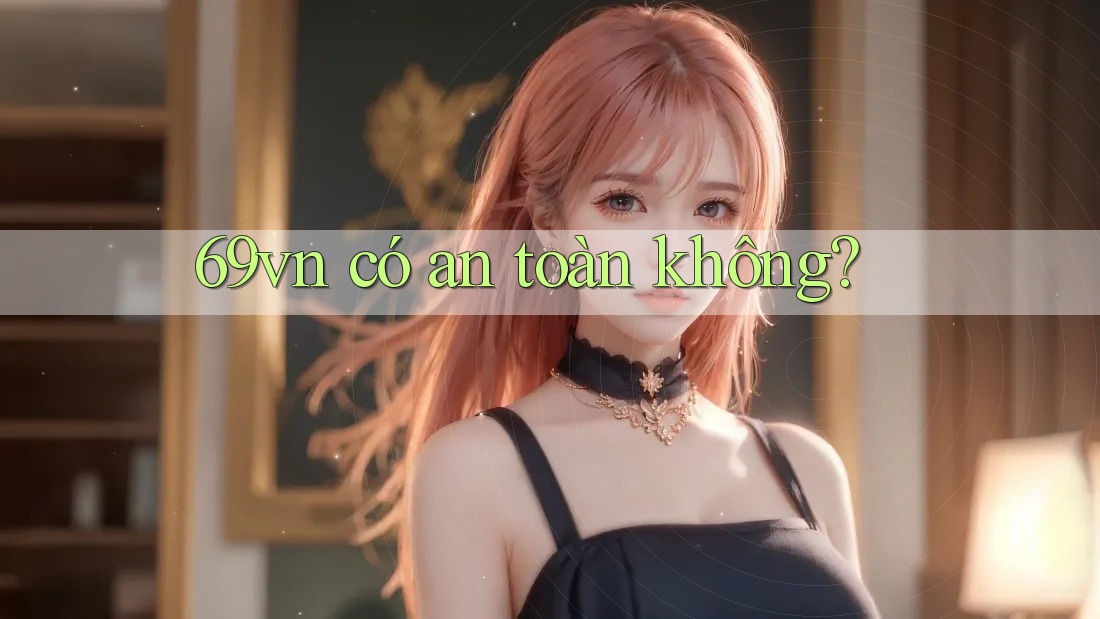 69vn có an toàn không? 69vn có an toàn không?
