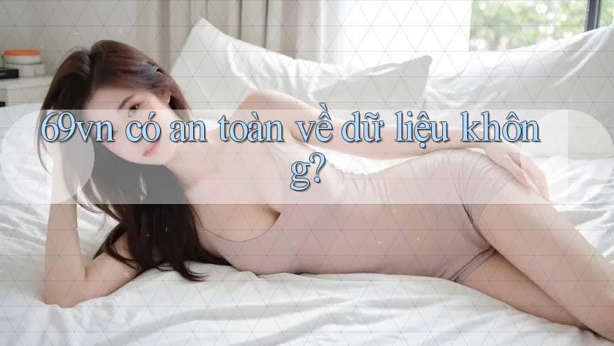 69vn có an toàn về dữ liệu không? 69vn có an toàn về dữ liệu không?