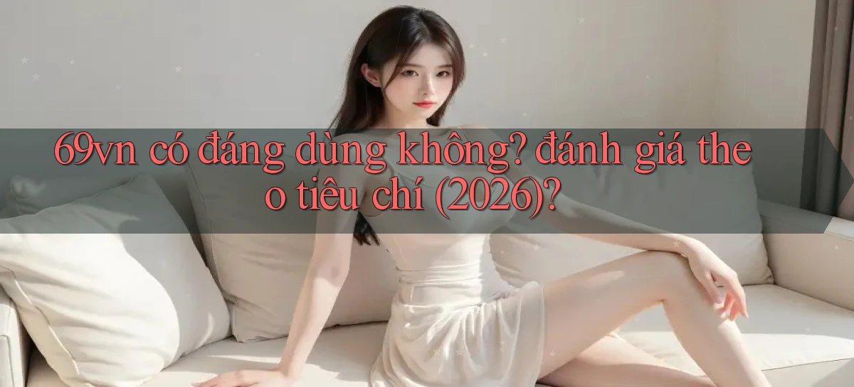 69vn có đáng dùng không đánh giá theo tiêu chí (2026)