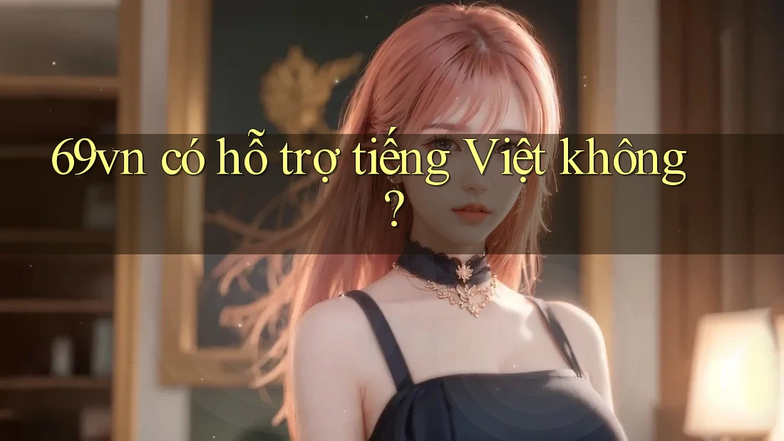 69vn có hỗ trợ tiếng Việt không? 69vn có hỗ trợ tiếng Việt không?
