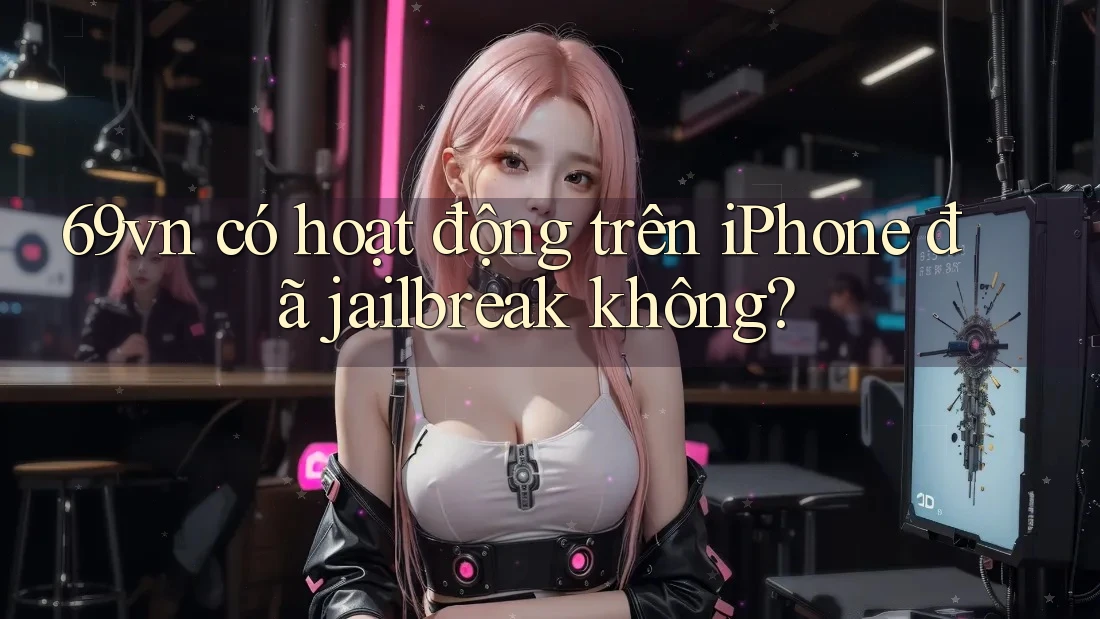 69vn có hoạt động trên iPhone đã jailbreak không? 69vn có hoạt động trên iPhone đã jailbreak không?
