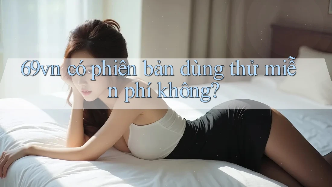 69vn có phiên bản dùng thử miễn phí không? 69vn có phiên bản dùng thử miễn phí không?