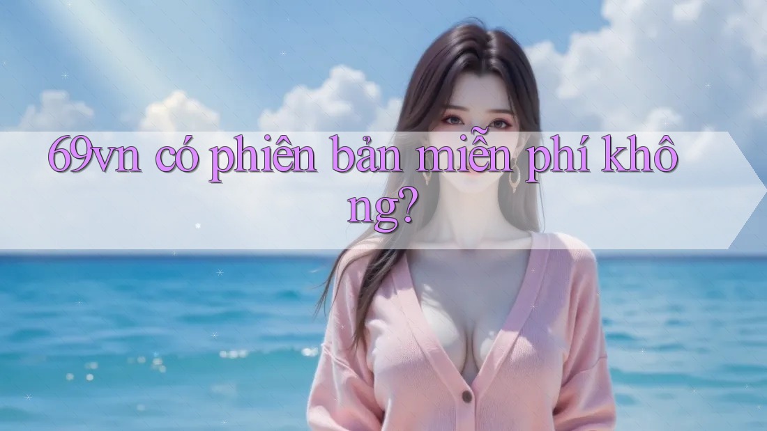 69vn có phiên bản miễn phí không? 69vn có phiên bản miễn phí không?