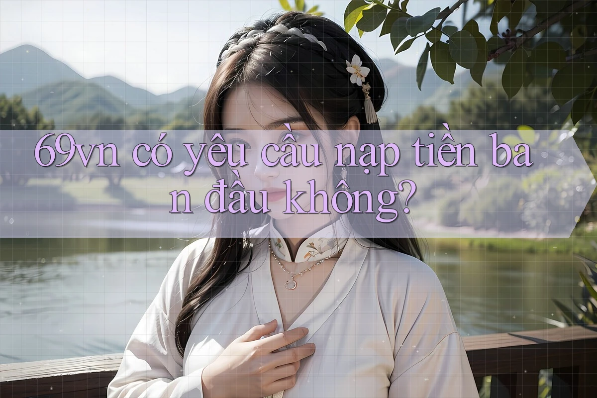 69vn có yêu cầu nạp tiền ban đầu không?