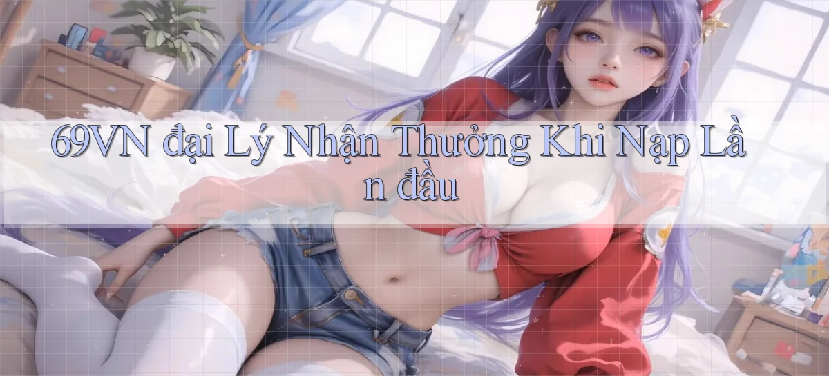 69vn  đại lý nhận thưởng khi nạp lần đầu